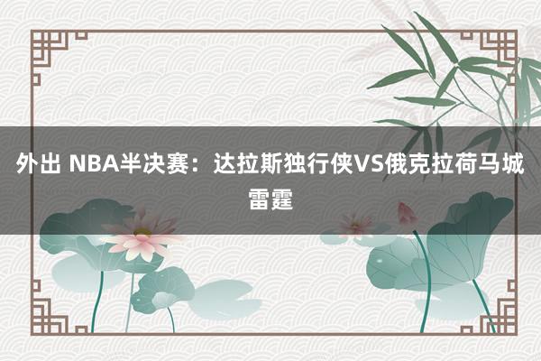外出 NBA半决赛:达拉斯独行侠VS俄克拉荷马城雷霆