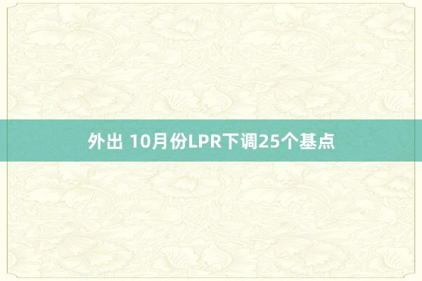 外出 10月份LPR下调25个基点