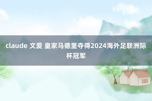 claude 文爱 皇家马德里夺得2024海外足联洲际杯冠军