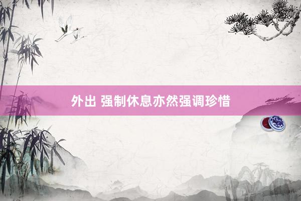外出 强制休息亦然强调珍惜