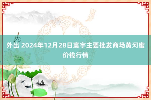 外出 2024年12月28日寰宇主要批发商场黄河蜜价钱行情