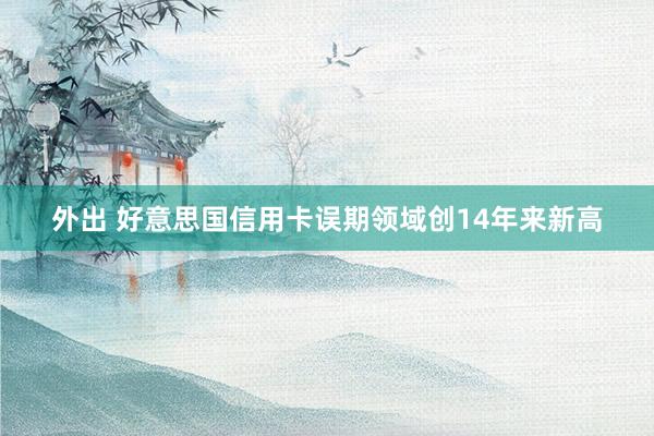 外出 好意思国信用卡误期领域创14年来新高