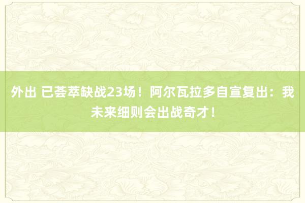 外出 已荟萃缺战23场！阿尔瓦拉多自宣复出：我未来细则会出战奇才！