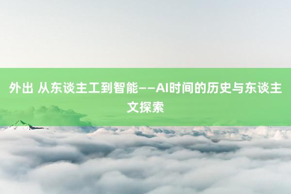 外出 从东谈主工到智能——AI时间的历史与东谈主文探索