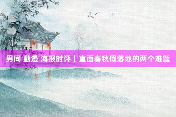 男同 動漫 海报时评丨直面春秋假落地的两个难题