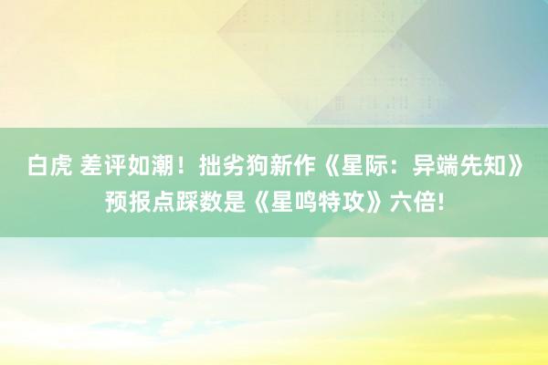白虎 差评如潮！拙劣狗新作《星际：异端先知》预报点踩数是《星鸣特攻》六倍!