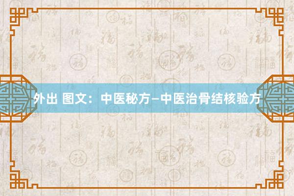 外出 图文：中医秘方—中医治骨结核验方