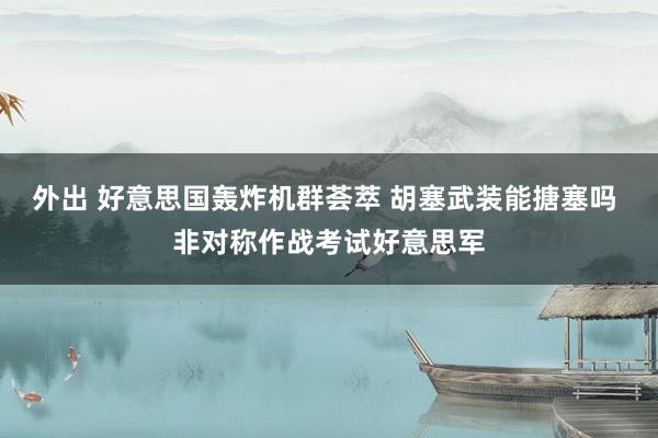 外出 好意思国轰炸机群荟萃 胡塞武装能搪塞吗 非对称作战考试好意思军